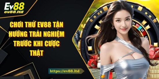 Chơi Thử EV88 Tận Hưởng Trải Nghiệm Trước Khi Cược Thật