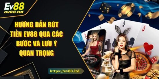 Hướng Dẫn Rút Tiền EV88 Qua Các Bước Và Lưu Ý Quan Trọng
