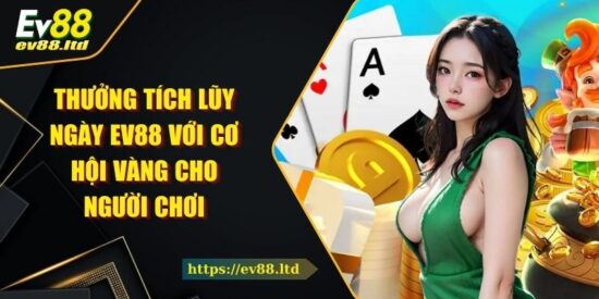 Thưởng Tích Lũy Ngày EV88 Với Cơ Hội Vàng Cho Người Chơi